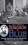 Surgeon in Blue: Jonathan Letterman, the Civil War Doctor Who Pioneered Battlefield Care by Scott McGaugh