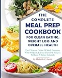 The Complete Meal Prep Cookbook For Clean Eating, Weight Loss And Overall Health: The Ultimate Guide Of Meal Prepping With 89 Quick & Easy Flavored ... (Clean Eating Diet Weight Loss Meal Prep)