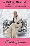 A Walking Miracle: A Story of Courage, Faith, and Determination from a Stage 4 Breast Cancer Survivo by