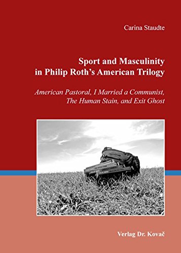 Sport and Masculinity in Philip Roth's American Trilogy. American Pastoral, I Married a Communist, The Human Stain, and Exit Ghost