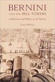 Bernini and the Bell Towers: Architecture and Politics at the Vatican by Sarah McPhee