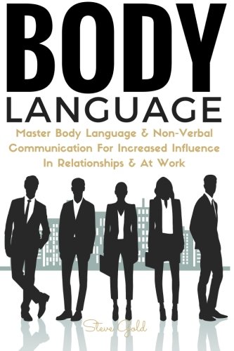 Body Language: Master Body Language & Non-Verbal Communication For Increased Influence In Relationships & At Work (body language, communication, ... mind reading analyze mastering self esteem)