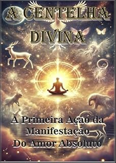 Livro A CENTELHA DIVINA: A Primeira Ação da Manifestação do Amor Absoluto