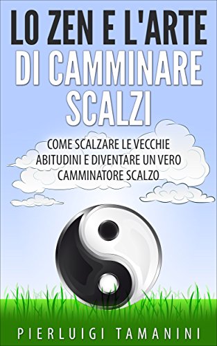 Lo ZEN e l'ARTE di CAMMINARE SCALZI: Come SCALZARE le CATTIVE ABITUDINI e diventare un vero CAMMINATORE SCALZO, ovvero come MEDITARE CAMMINANDO e CAMMINARE ... RICCHI interiormente (Italian Edition)