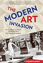 Modern Art Invasion: Picasso; Duchamp; and the 1913 Armory Show That Scandalized America
