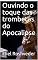 Livro Ouvindo o toque das trombetas do Apocalipse (INSTRUÇÃO PARA O APOCALIPSE QUE SE APROXIMA Livro 21)