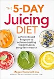 The 5-Day Juicing Diet: A Plant-Based Program to Achieve Lasting Weight Loss & Long Term Health by Megan Roosevelt RDN
