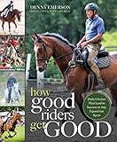 How Good Riders Get Good: New Edition: Daily Choices that Lead to Success in Any Equestrian Sport by Denny Emerson