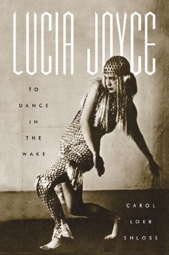 Lucia Joyce: To Dance in the Wake by Carol Loeb Shloss