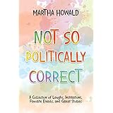 Not so Politically Correct: A Collection of Laughs, Inspirations, Favorite E-Mails, and Great Stories