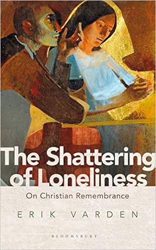 The Shattering of Loneliness: On Christian Remembrance, by Erik Varden The Shattering of Loneliness: On Christian Remembrance, by Erik Varden