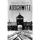World War II Auschwitz: A History From Beginning to End