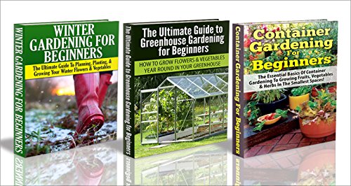 Gardening Box Set #10: Container Gardening For Beginners & Greenhouse Gardening for Beginners & Winter Gardening for Beginners (Winter gardening, greenhouse ... gardening, gardening, garden beds)