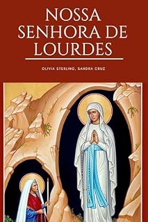 Nossa senhora de Lourdes: Inclui a história das aparições de Nossa Senhora a Santa Bernadette soubirous, orações e devoção