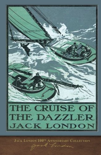 The Cruise of the Dazzler: 100th Anniversary Collection by Jack London