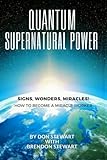 Quantum Supernatural Power: How To Become A Miracle Worker by Don Stewart
