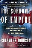 The Sorrows of Empire: Militarism, Secrecy, and the End of the Republic (The American Empire Project)