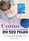Livro Como Escolher A Escola Infantil Do Seu Filho: Guia Básico Para Ajudar Você, Papai E Mamãe, A Escolher A Nova Escola Para Seu Filho Aprender