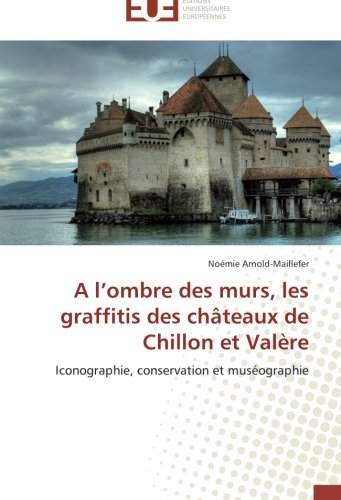 Download A l’ombre des murs, les graffitis des châteaux de Chillon et Valère: Iconographie, conservation et muséographie (Omn.Univ.Europ.) (French Edition) Download A l’ombre des murs, les graffitis des châteaux de Chillon et Valère: Iconographie, conservation et muséographie (Omn.Univ.Europ.) (French Edition)
