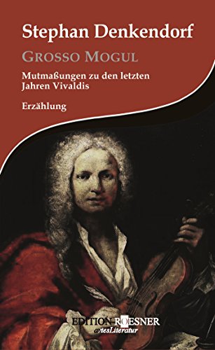 Grosso Mogul: Mutmaßungen zu den letzten Jahren Vivaldis: Erzählung (German Edition) by Stephan Denkendorf