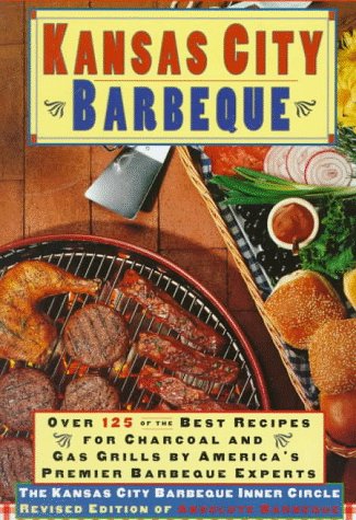 Kansas City Barbeque: Over 125 of the Recipes for Charcoal and Gas Grills By America's Premier Exper Kansas City Barbeque: Over 125 of the Recipes for Charcoal and Gas Grills By America's Premier Exper