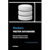 Modern Vector Databases: Mastering Databases for AI-Driven Applications and Big Data Insights