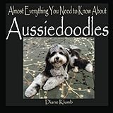 Almost Everything You Need to Know About Aussiedoodles by Diane Klumb