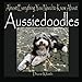 Almost Everything You Need to Know About Aussiedoodles by Diane Klumb