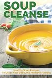 Image de Soup Cleanse: Healthy Soup Recipes To Detox Your Body And Promote Healing