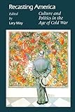 Recasting America: Culture and Politics in the Age of Cold War