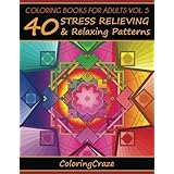 Coloring Books For Adults Volume 5: 40 Stress Relieving And Relaxing Patterns (Anti-Stress Art Therapy Series)