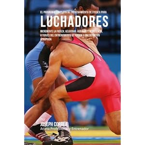 El Programa Completo de Entrenamiento de Fuerza para Luchadores: Incremente la fuerza, velocidad, agilidad, y resistencia, a traves del entrenamiento