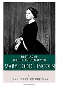 First Ladies The Life And Legacy Of Mary Todd Lincoln