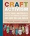 Craft Activism: People, Ideas, and Projects from the New Community of Handmade and How You Can Join In by Joan Tapper, Gale Zucker