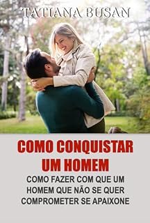 Livro Como conquistar um homem: Como fazer ele querer você; Como fazer um homem se apaixonar por você; Como fazer um homem se apegar emocionalmente