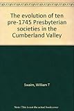 The evolution of ten pre-1745 Presbyterian societies in the Cumberland Valley by 