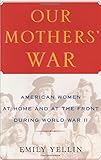 Our Mothers' War: American Women at Home and at the Front During World War II