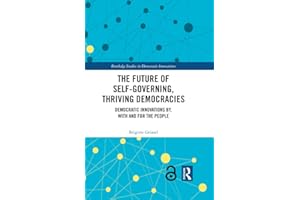 The Future of Self-Governing, Thriving Democracies: Democratic Innovations By, With and For the People (Routledge Studies in 