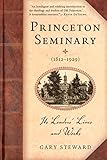 Princeton Seminary (1812-1929): Its Leaders' Lives and Works