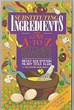 Substituting Ingredients: An A to Z Kitchen Reference Substituting Ingredients: An A to Z Kitchen Reference