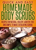 Homemade Body Scrubs: Recipes for natural, healthy, additive free and simple to make exfoliating scrubs (Quick and Easy Series)