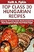 Top 30 Proven and Tested HUNGARIAN Recipes For Every Member of The Family: Tried and Guaranteed To Work Top Class, Most-Wanted And Delicious Hungarian Recipes You Will Never Ever Forget