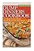 Dump Dinners Cookbook: 101 Quick & Easy Dump Dinner Recipes For Busy People