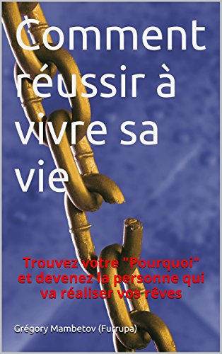 Comment réussir à vivre sa vie: Trouvez votre « Pourquoi » et devenez la personne qui va réalis by Grégory Mambetov (Furrupa)