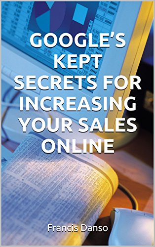 GOOGLE’S KEPT SECRETS FOR INCREASING YOUR SALES ONLINE: Awesome Internet Hacks To Help Boost Your Online Marketing Efforts Whiles Having A Fair Idea Of ... (Marketing, Branding, Advertising)