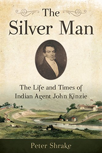 The Silver Man: The Life and Times of Indian Agent John Kinzie by Peter Shrake