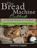 The Bread Machine Cookbook: All the Best Recipes in One Book Fresh & Crispy Homemade Bread The Bread Machine Cookbook: All the Best Recipes in One Book Fresh & Crispy Homemade Bread