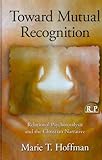 Toward Mutual Recognition : Relational Psychoanalysis and the Christian Narrative, Hoffman, Marie T., 0415999138