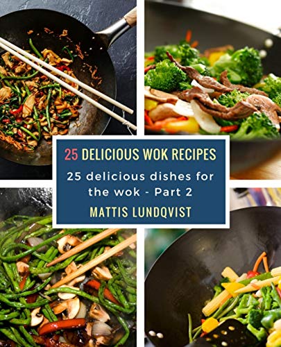 25 delicious wok recipes: 25 delicious dishes for the wok by Mattis Lundqvist