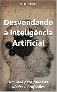 Livro Desvendando a Inteligência Artificial: Um Guia para Todas as Idades e Profissões